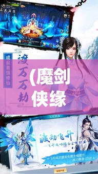 (魔剑侠缘手游正规吗) 【拯救侠义江湖】魔剑侠缘：探索古老剑法的奥秘，重振江湖正义之光！如何成为无敌侠客？